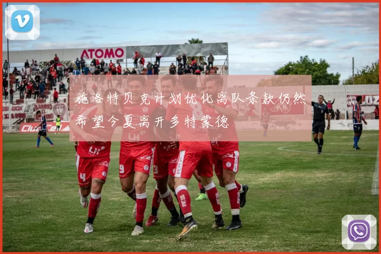 施洛特贝克计划优化离队条款仍然希望今夏离开多特蒙德