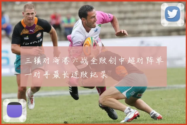三镇对海港六战全败创中超对阵单一对手最长连败纪录