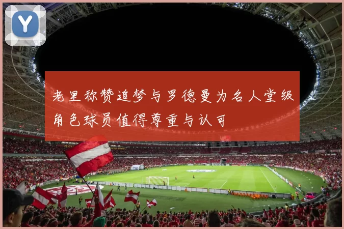 老里称赞追梦与罗德曼为名人堂级角色球员值得尊重与认可