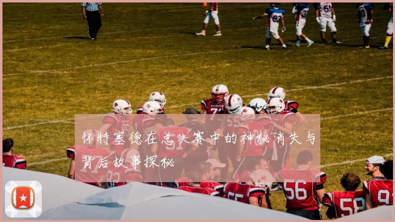 怀特塞德在总决赛中的神秘消失与背后故事探秘